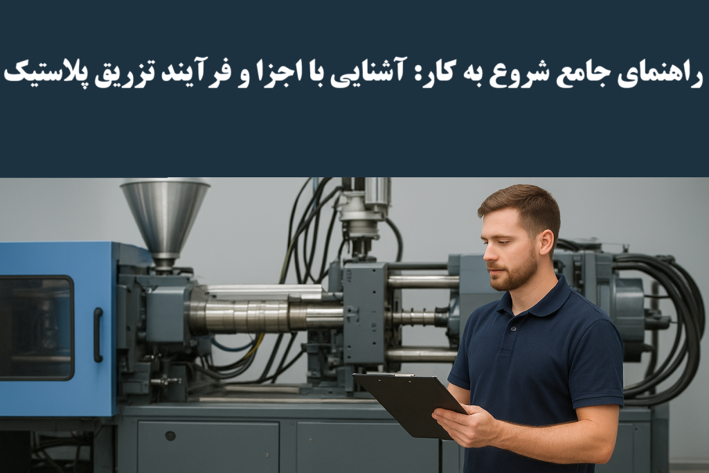 اهنمای جامع شروع به کار آشنایی با اجزا و فرآیند تزریق پلاستیک